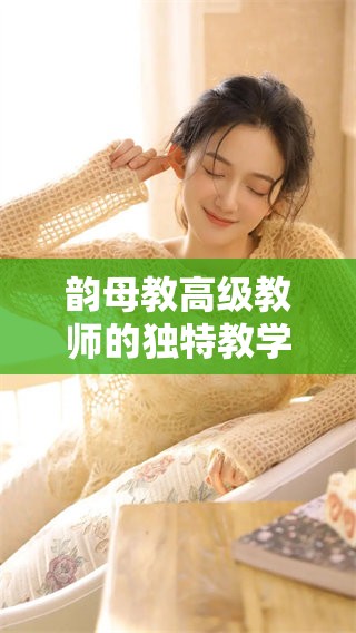 韵母教高级教师的独特教学方法探索与实践