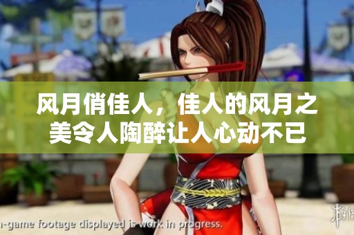 风月俏佳人，佳人的风月之美令人陶醉让人心动不已