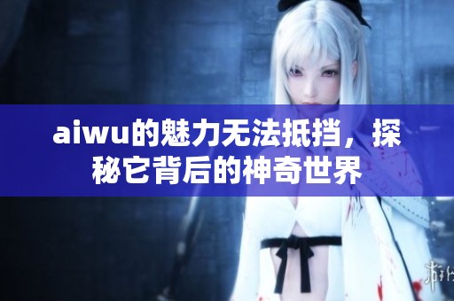 aiwu的魅力无法抵挡，探秘它背后的神奇世界