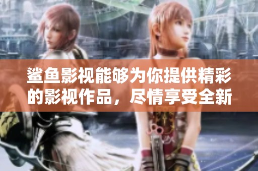 鲨鱼影视能够为你提供精彩的影视作品，尽情享受全新观影体验！