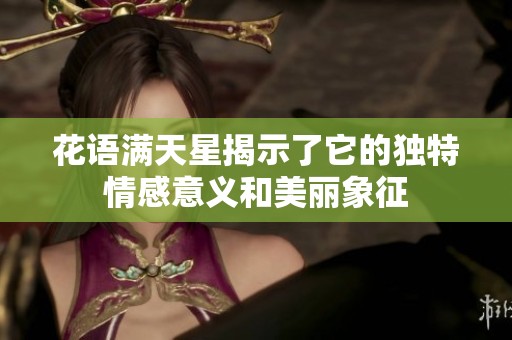 花语满天星揭示了它的独特情感意义和美丽象征