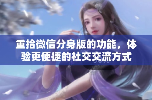 重拾微信分身版的功能，体验更便捷的社交交流方式