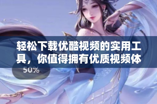 轻松下载优酷视频的实用工具，你值得拥有优质视频体验