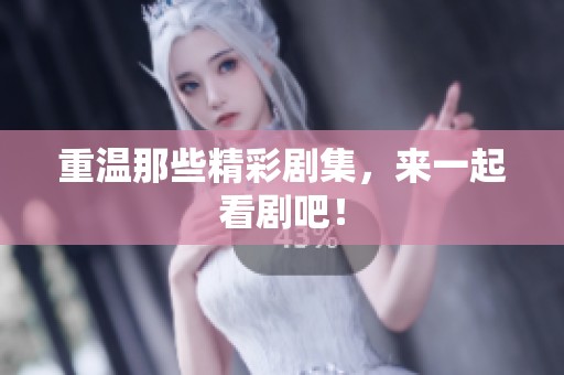 重温那些精彩剧集，来一起看剧吧！