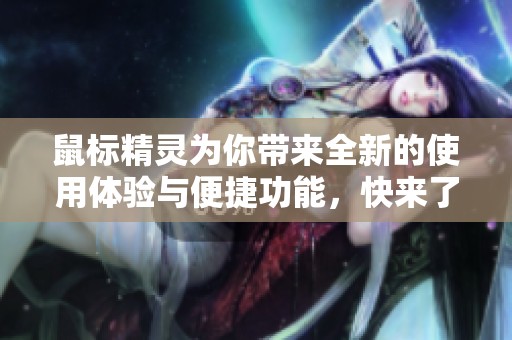 鼠标精灵为你带来全新的使用体验与便捷功能，快来了解更多吧！