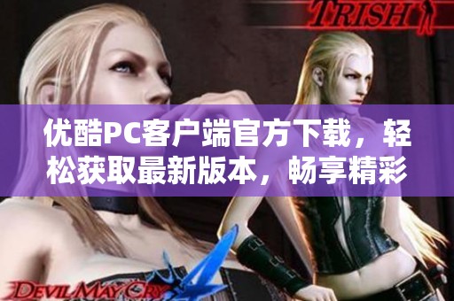优酷PC客户端官方下载，轻松获取最新版本，畅享精彩视频体验