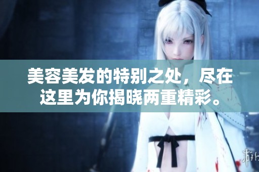 美容美发的特别之处，尽在这里为你揭晓两重精彩。