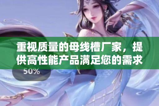 重视质量的母线槽厂家，提供高性能产品满足您的需求
