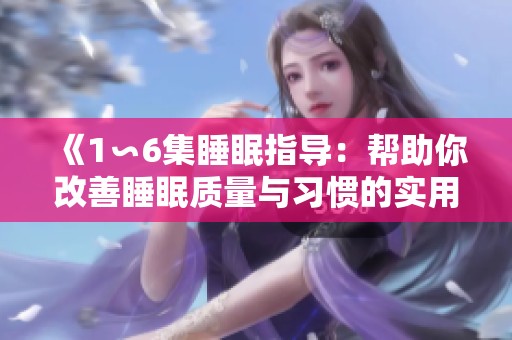 《1∽6集睡眠指导：帮助你改善睡眠质量与习惯的实用技巧》
