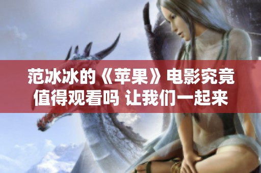 范冰冰的《苹果》电影究竟值得观看吗 让我们一起来探讨一下这个问题