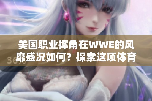 美国职业摔角在WWE的风靡盛况如何？探索这项**娱乐的独特魅力。