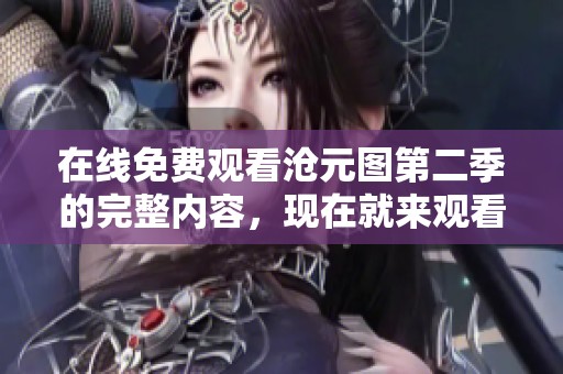 在线免费观看沧元图第二季的完整内容，现在就来观看吧