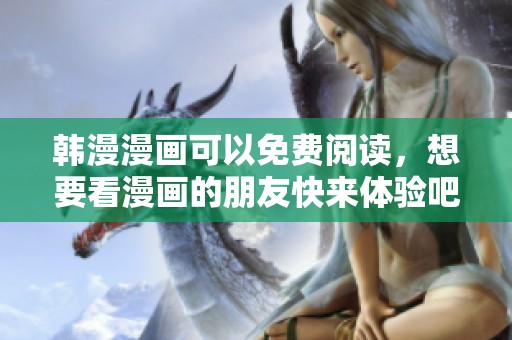 韩漫漫画可以免费阅读，想要看漫画的朋友快来体验吧