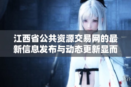 江西省公共资源交易网的最新信息发布与动态更新显而易见