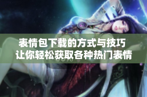 表情包下载的方式与技巧 让你轻松获取各种热门表情包
