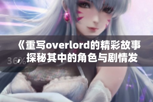 《重写overlord的精彩故事，探秘其中的角色与剧情发展》