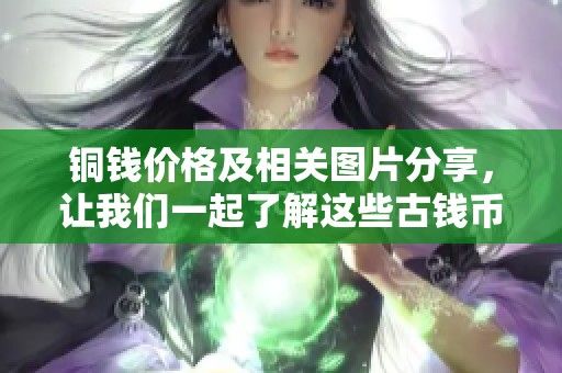 铜钱价格及相关图片分享，让我们一起了解这些古钱币的价值吧
