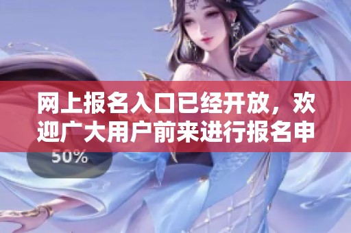 网上报名入口已经开放，欢迎广大用户前来进行报名申请