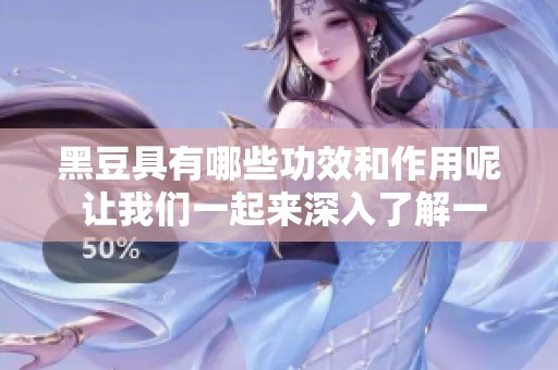 黑豆具有哪些功效和作用呢 让我们一起来深入了解一下吧