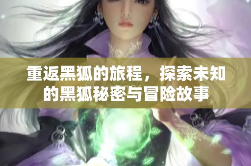 重返黑狐的旅程，探索未知的黑狐秘密与冒险故事