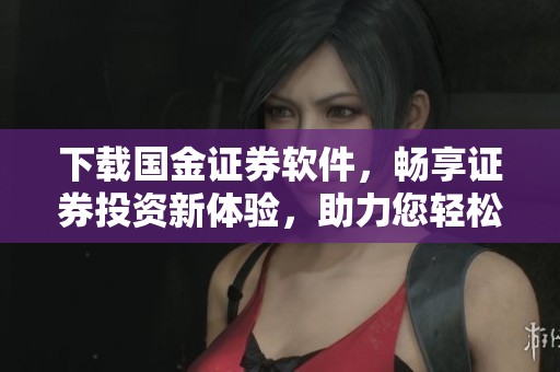 下载国金证券软件，畅享证券投资新体验，助力您轻松掌握市场动态