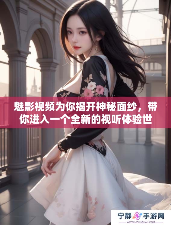 魅影视频为你揭开神秘面纱，带你进入一个全新的视听体验世界