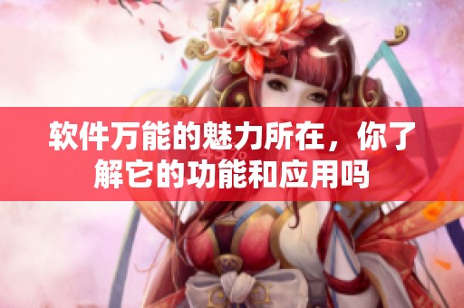 软件万能的魅力所在，你了解它的功能和应用吗