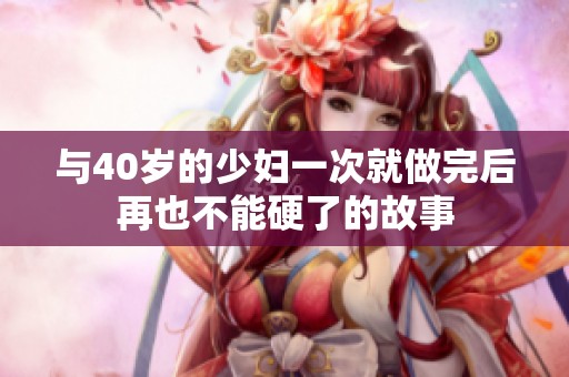 与40岁的少妇一次就做完后再也不能硬了的故事