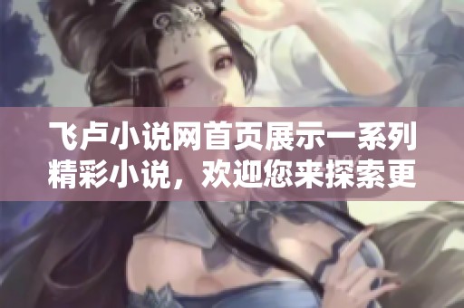 飞卢小说网首页展示一系列精彩小说，欢迎您来探索更多内容！