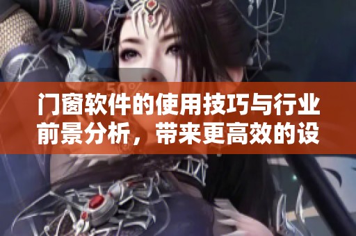 门窗软件的使用技巧与行业前景分析，带来更高效的设计体验
