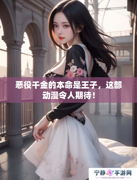 恶役千金的本命是王子，这部动漫令人期待！