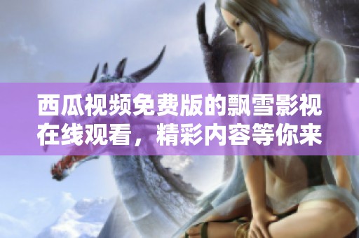 西瓜视频免费版的飘雪影视在线观看，精彩内容等你来体验！