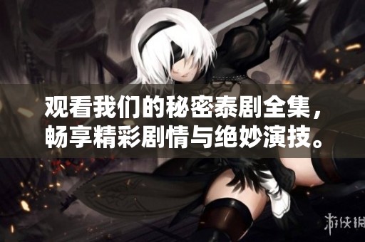观看我们的秘密泰剧全集，畅享精彩剧情与绝妙演技。