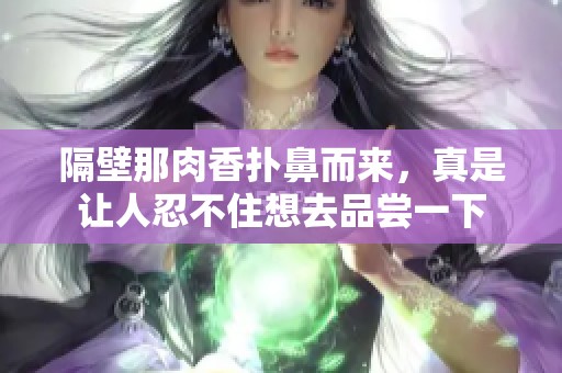 隔壁那肉香扑鼻而来，真是让人忍不住想去品尝一下