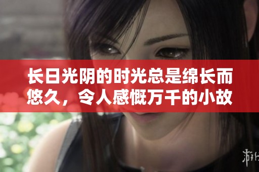 长日光阴的时光总是绵长而悠久，令人感慨万千的小故事