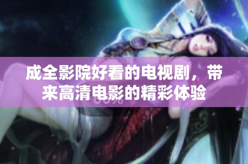 成全影院好看的电视剧，带来高清电影的精彩体验