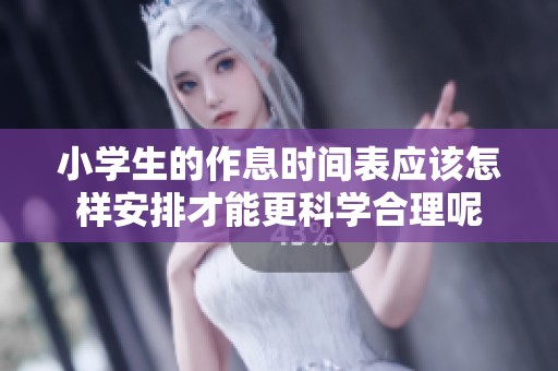 小学生的作息时间表应该怎样安排才能更科学合理呢