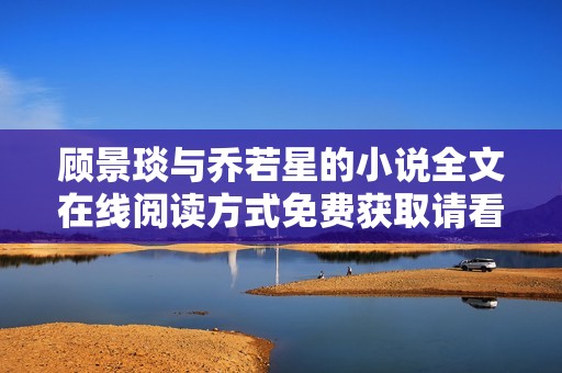 顾景琰与乔若星的小说全文在线阅读方式免费获取请看这里