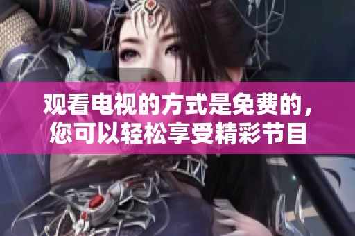 观看电视的方式是免费的，您可以轻松享受精彩节目