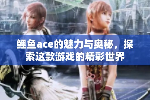 鲤鱼ace的魅力与奥秘，探索这款游戏的精彩世界