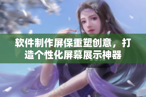 软件制作屏保重塑创意，打造个性化屏幕展示神器
