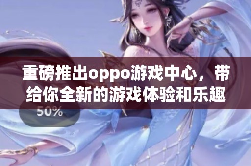 重磅推出oppo游戏中心，带给你全新的游戏体验和乐趣