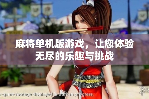 麻将单机版游戏，让您体验无尽的乐趣与挑战