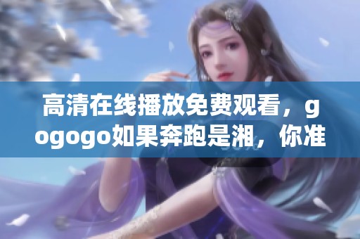 高清在线播放免费观看，gogogo如果奔跑是湘，你准备好了吗