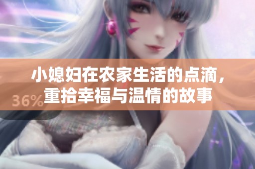 小媳妇在农家生活的点滴，重拾幸福与温情的故事
