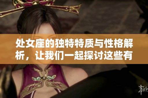 处女座的独特特质与性格解析，让我们一起探讨这些有趣的特点