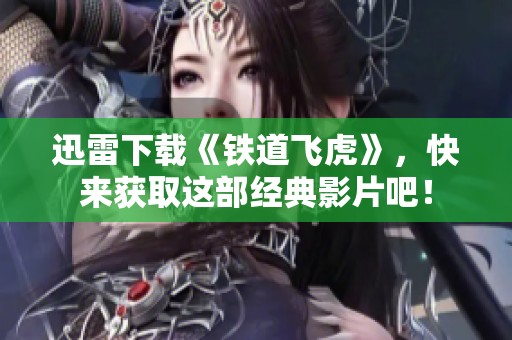 迅雷下载《铁道飞虎》，快来获取这部经典影片吧！