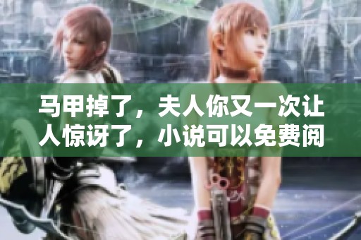 马甲掉了，夫人你又一次让人惊讶了，小说可以免费阅读吗
