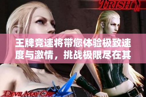 王牌竞速将带您体验极致速度与激情，挑战极限尽在其中！