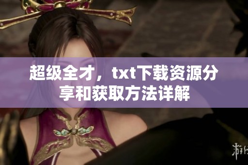 超级全才，txt下载资源分享和获取方法详解